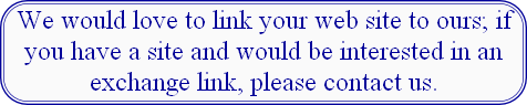 We would love to link your web site to ours; if you have a site and would be interested in an exchange link, please contact us.